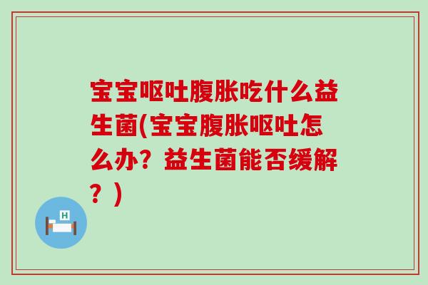 宝宝吃什么益生菌(宝宝怎么办？益生菌能否缓解？)