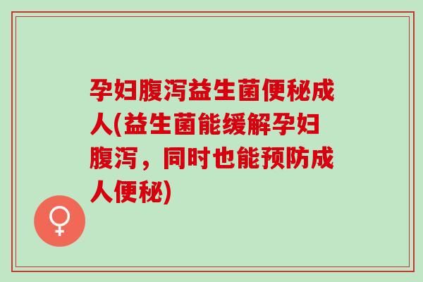 孕妇益生菌成人(益生菌能缓解孕妇，同时也能成人)