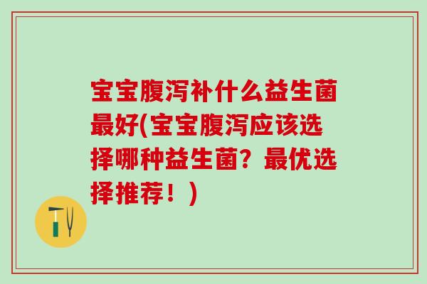 宝宝补什么益生菌好(宝宝应该选择哪种益生菌？优选择推荐！)