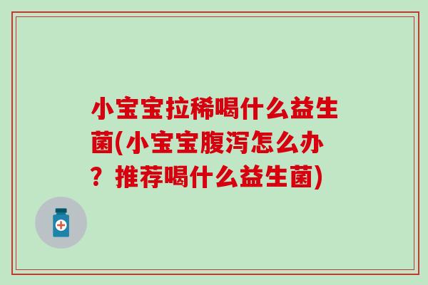 小宝宝拉稀喝什么益生菌(小宝宝怎么办？推荐喝什么益生菌)