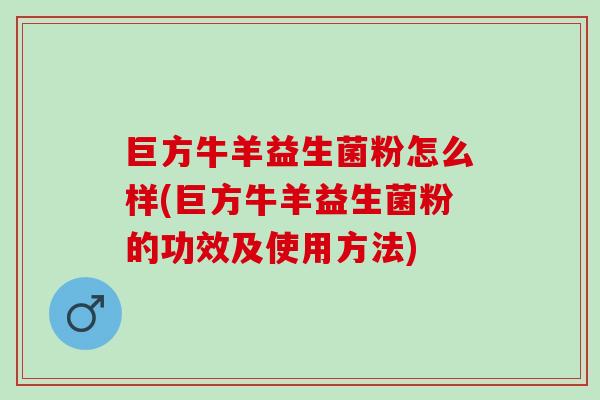 巨方牛羊益生菌粉怎么样(巨方牛羊益生菌粉的功效及使用方法)