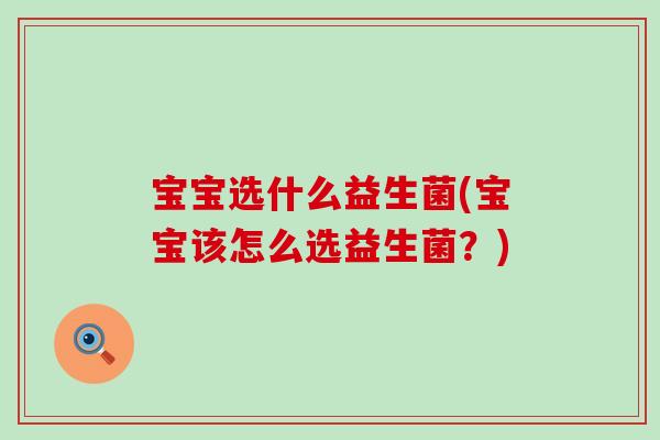 宝宝选什么益生菌(宝宝该怎么选益生菌？)
