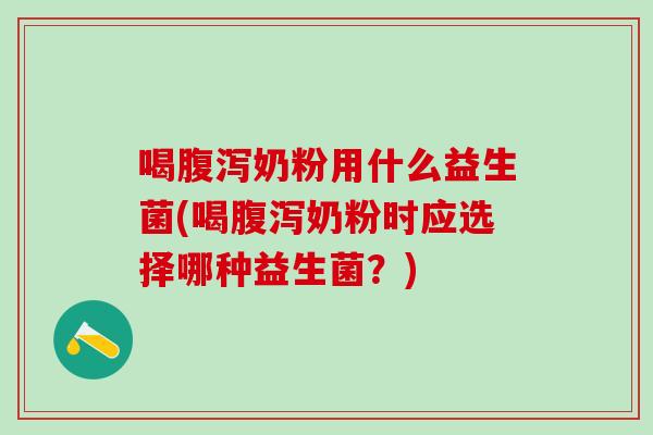 喝奶粉用什么益生菌(喝奶粉时应选择哪种益生菌？)
