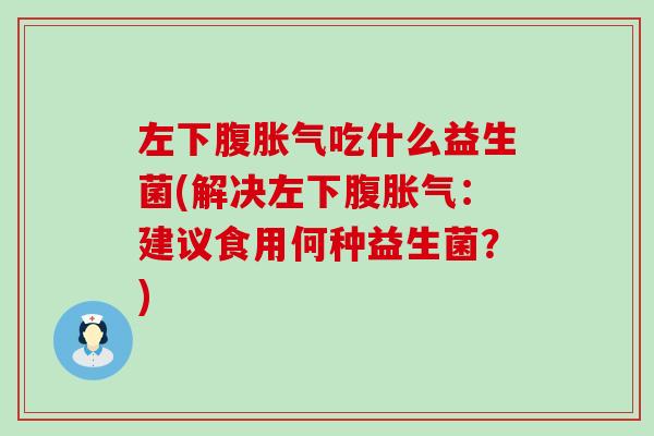 左下腹吃什么益生菌(解决左下腹：建议食用何种益生菌？)
