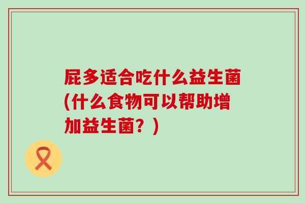 屁多适合吃什么益生菌(什么食物可以帮助增加益生菌？)