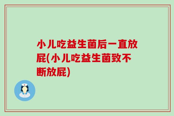 小儿吃益生菌后一直放屁(小儿吃益生菌致不断放屁) 小儿吃益生菌后一直放屁(小儿吃益生菌致不断放屁)