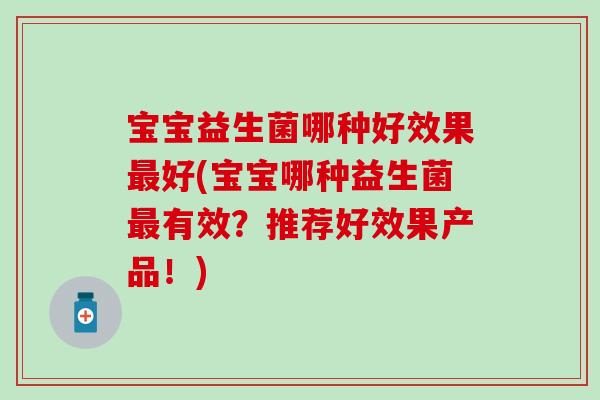 宝宝益生菌哪种好效果好(宝宝哪种益生菌有效？推荐好效果产品！)