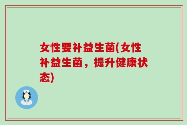 女性要补益生菌(女性补益生菌，提升健康状态)