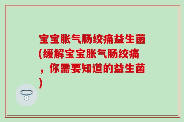 宝宝肠绞痛益生菌(缓解宝宝肠绞痛，你需要知道的益生菌)