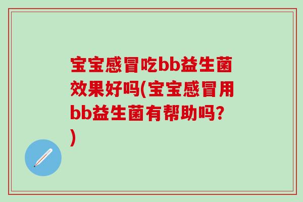 宝宝吃bb益生菌效果好吗(宝宝用bb益生菌有帮助吗？)