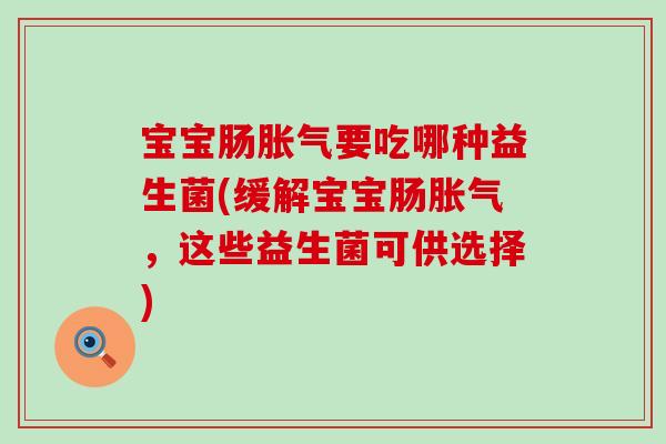 宝宝肠要吃哪种益生菌(缓解宝宝肠，这些益生菌可供选择)