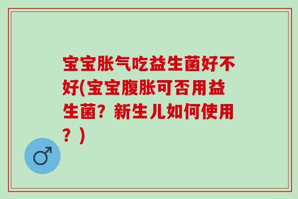 宝宝吃益生菌好不好(宝宝可否用益生菌？新生儿如何使用？)