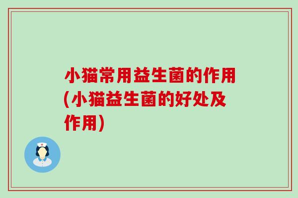小猫常用益生菌的作用(小猫益生菌的好处及作用)
