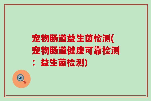 宠物肠道益生菌检测(宠物肠道健康可靠检测：益生菌检测)