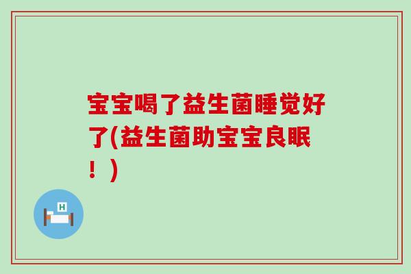 宝宝喝了益生菌睡觉好了(益生菌助宝宝良眠！)