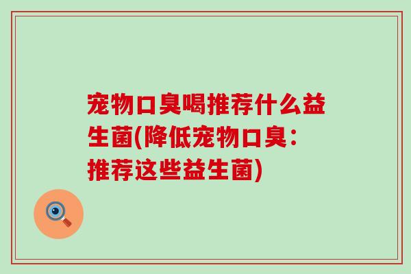 宠物喝推荐什么益生菌(降低宠物：推荐这些益生菌)