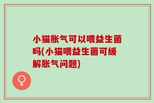 小猫可以喂益生菌吗(小猫喂益生菌可缓解问题)