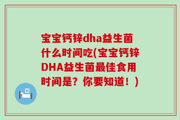 宝宝钙锌dha益生菌什么时间吃(宝宝钙锌DHA益生菌佳食用时间是？你要知道！)