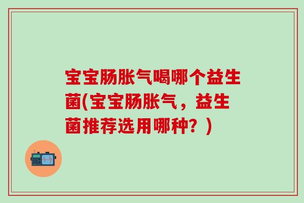 宝宝肠喝哪个益生菌(宝宝肠，益生菌推荐选用哪种？)