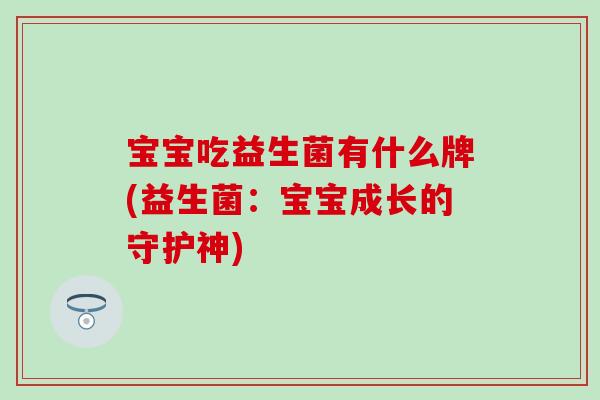 宝宝吃益生菌有什么牌(益生菌：宝宝成长的守护神)