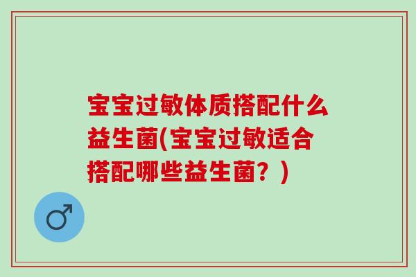 宝宝体质搭配什么益生菌(宝宝适合搭配哪些益生菌？)