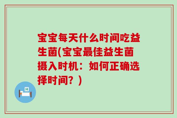 宝宝每天什么时间吃益生菌(宝宝佳益生菌摄入时机：如何正确选择时间？)