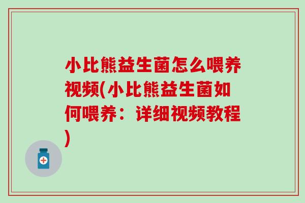 小比熊益生菌怎么喂养视频(小比熊益生菌如何喂养：详细视频教程)