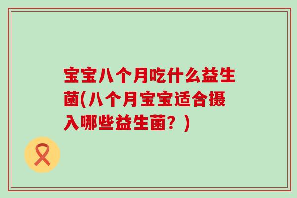 宝宝八个月吃什么益生菌(八个月宝宝适合摄入哪些益生菌？)