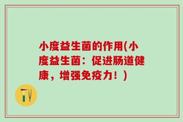 小度益生菌的作用(小度益生菌：促进肠道健康，增强力！)