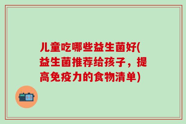儿童吃哪些益生菌好(益生菌推荐给孩子，提高力的食物清单)
