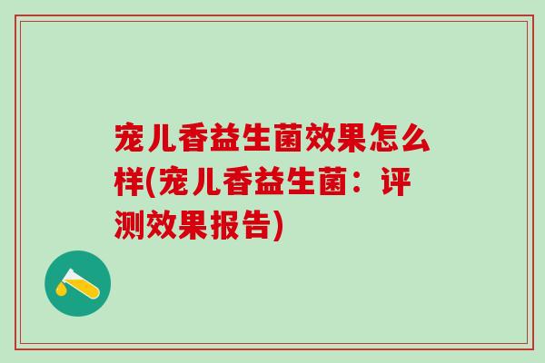 宠儿香益生菌效果怎么样(宠儿香益生菌：评测效果报告)