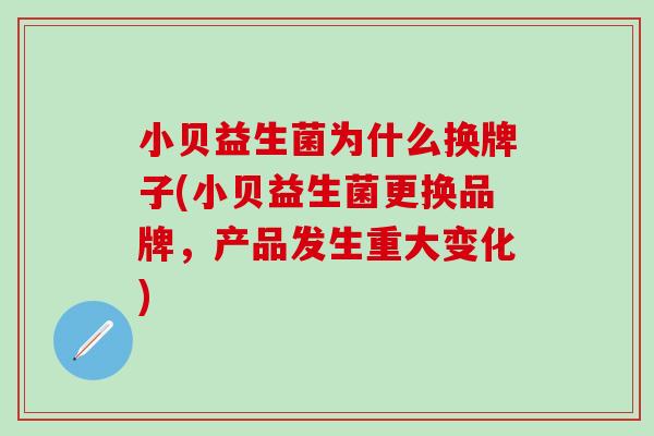 小贝益生菌为什么换牌子(小贝益生菌更换品牌，产品发生重大变化)