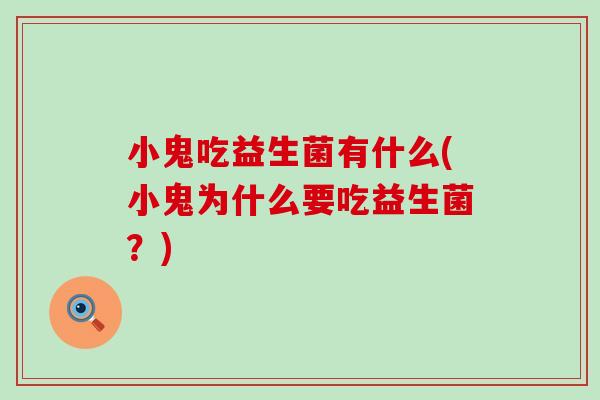 小鬼吃益生菌有什么(小鬼为什么要吃益生菌？)