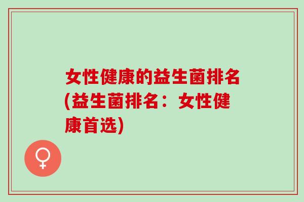 女性健康的益生菌排名(益生菌排名：女性健康首选)