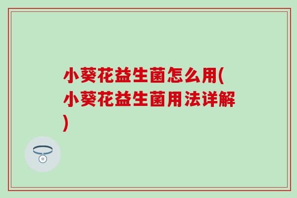小葵花益生菌怎么用(小葵花益生菌用法详解)