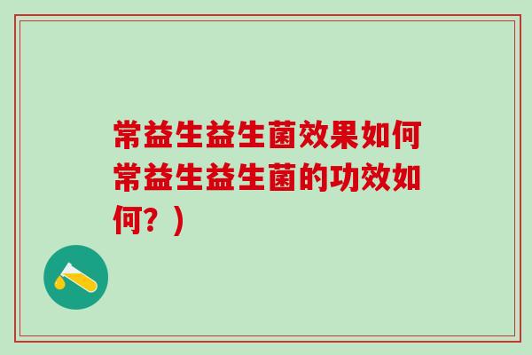 常益生益生菌效果如何常益生益生菌的功效如何？)