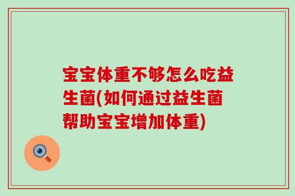 宝宝体重不够怎么吃益生菌(如何通过益生菌帮助宝宝增加体重)