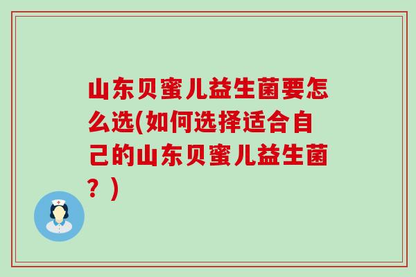 山东贝蜜儿益生菌要怎么选(如何选择适合自己的山东贝蜜儿益生菌？)