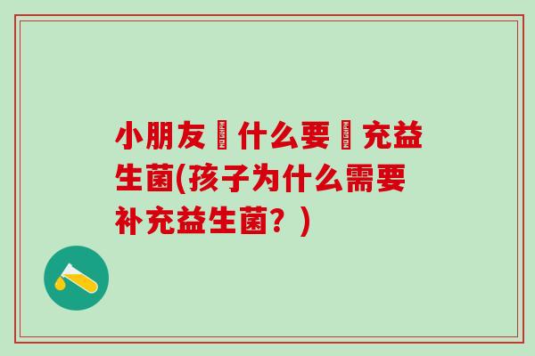 小朋友為什么要補充益生菌(孩子为什么需要补充益生菌？)
