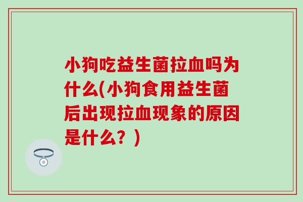 小狗吃益生菌拉吗为什么(小狗食用益生菌后出现拉现象的原因是什么？)