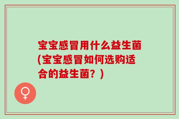 宝宝用什么益生菌(宝宝如何选购适合的益生菌？)