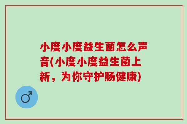小度小度益生菌怎么声音(小度小度益生菌上新，为你守护肠健康)