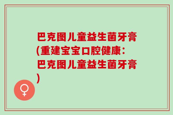 巴克图儿童益生菌牙膏(重建宝宝口腔健康：巴克图儿童益生菌牙膏)