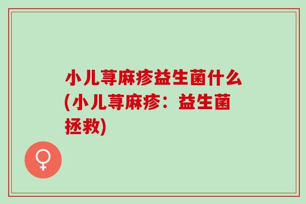 小儿荨麻疹益生菌什么(小儿荨麻疹：益生菌拯救)