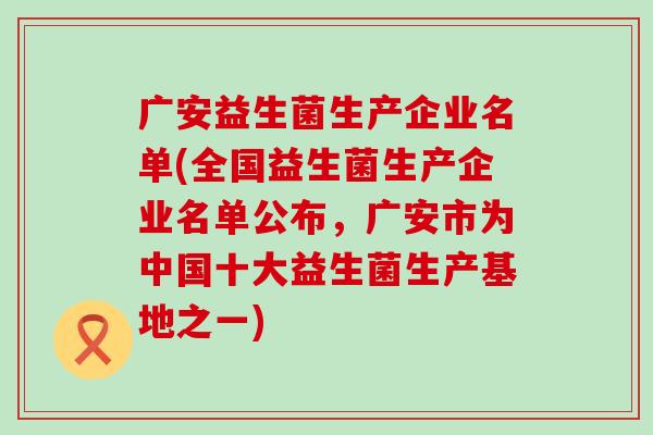 广安益生菌生产企业名单(全国益生菌生产企业名单公布，广安市为中国十大益生菌生产基地之一)