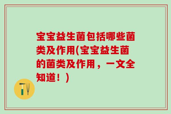 宝宝益生菌包括哪些菌类及作用(宝宝益生菌的菌类及作用，一文全知道！)
