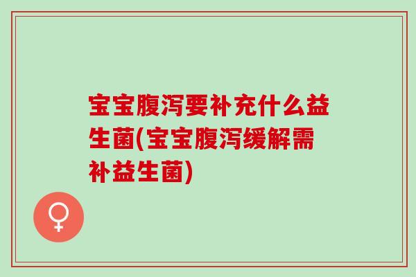 宝宝要补充什么益生菌(宝宝缓解需补益生菌) 宝宝要补充什么益生菌(宝宝缓解需补益生菌)
