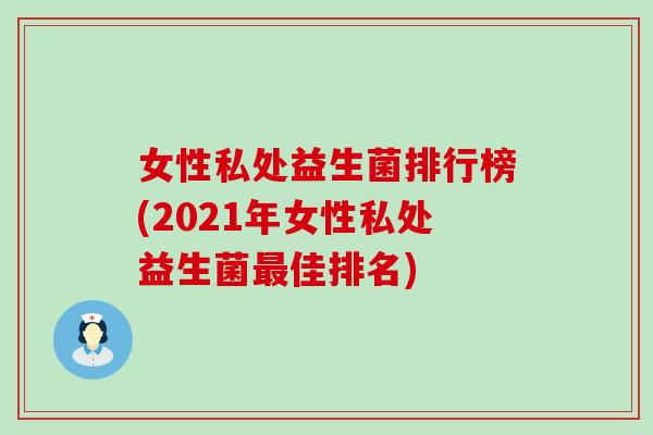 女性私处益生菌排行榜(2021年女性私处益生菌佳排名)