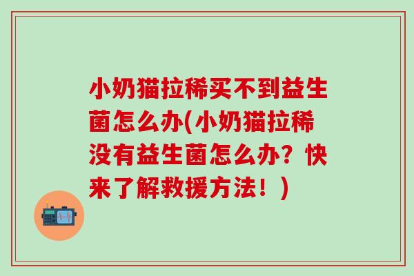 小奶猫拉稀买不到益生菌怎么办(小奶猫拉稀没有益生菌怎么办？快来了解救援方法！)