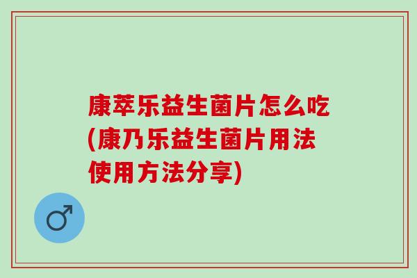 康萃乐益生菌片怎么吃(康乃乐益生菌片用法使用方法分享)